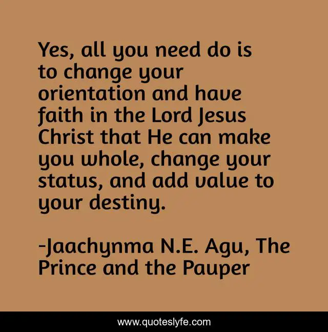 Yes, all you need do is to change your orientation and have faith in the Lord Jesus Christ that He can make you whole, change your status, and add value to your destiny.