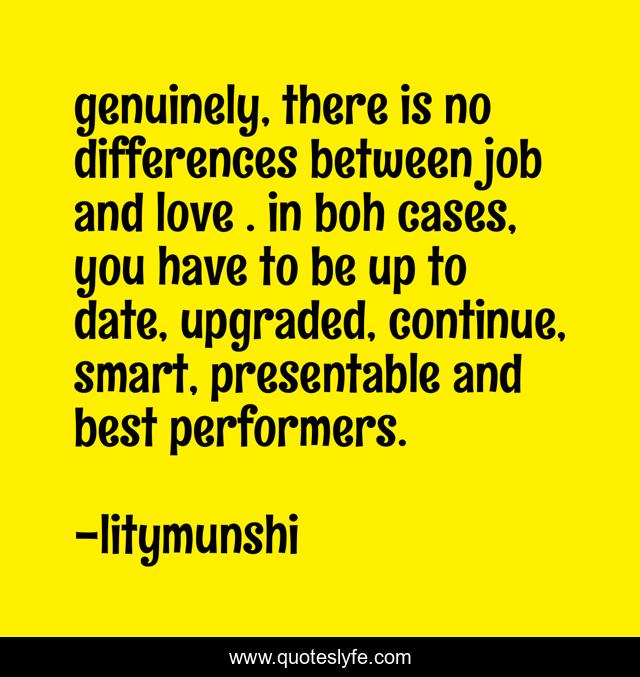 genuinely, there is no differences between job and love . in boh cases, you have to be up to date, upgraded, continue, smart, presentable and best performers.