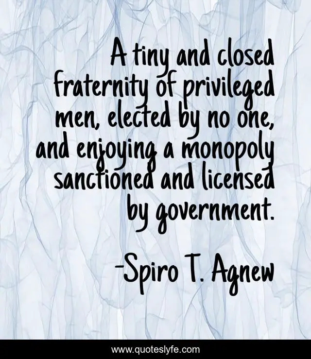 A tiny and closed fraternity of privileged men, elected by no one, and enjoying a monopoly sanctioned and licensed by government.