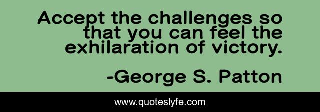 Accept the challenges so that you can feel the exhilaration of victory.