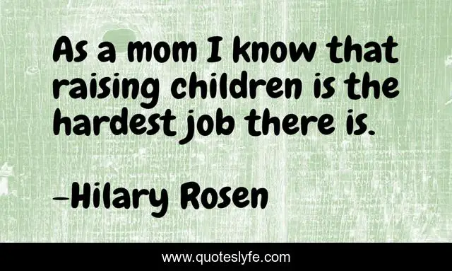 As a mom I know that raising children is the hardest job there is.