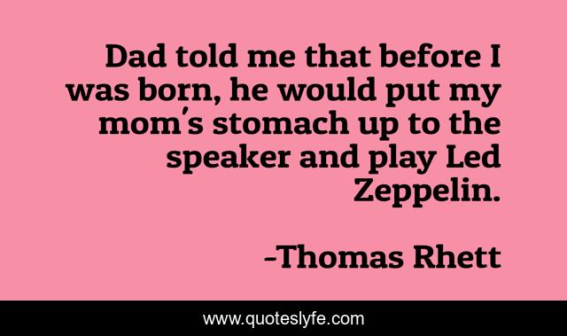 Dad told me that before I was born, he would put my mom's stomach up to the speaker and play Led Zeppelin.