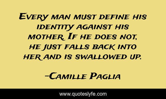 Every man must define his identity against his mother. If he does not, he just falls back into her and is swallowed up.