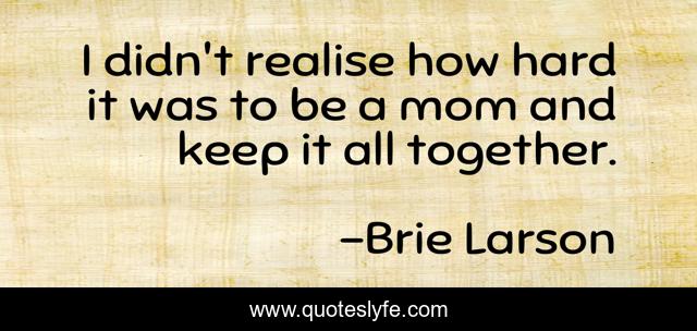 I didn't realise how hard it was to be a mom and keep it all together.