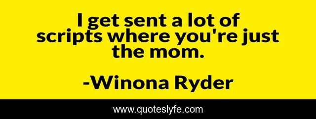 I get sent a lot of scripts where you're just the mom.