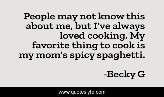People may not know this about me, but I've always loved cooking. My favorite thing to cook is my mom's spicy spaghetti.