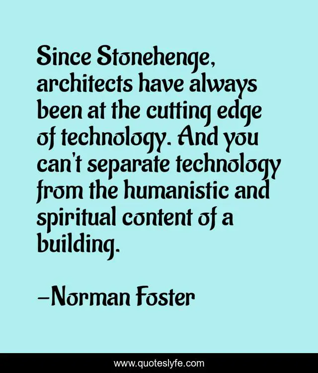 Since Stonehenge, architects have always been at the cutting edge of technology. And you can't separate technology from the humanistic and spiritual content of a building.