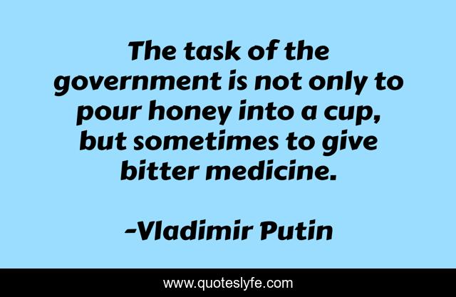 The task of the government is not only to pour honey into a cup, but sometimes to give bitter medicine.
