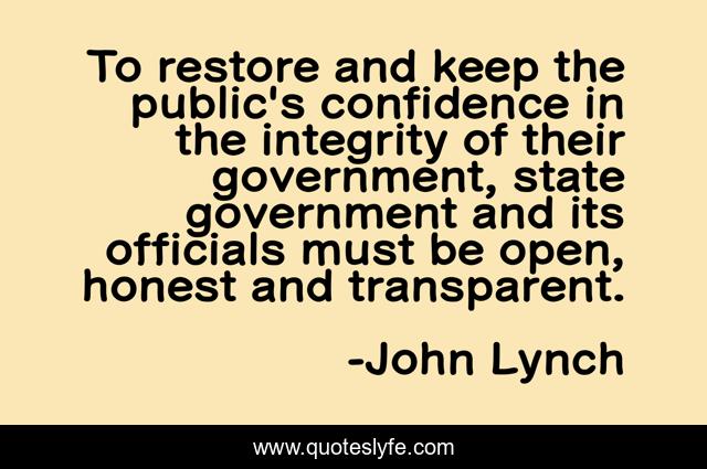 To restore and keep the public's confidence in the integrity of their government, state government and its officials must be open, honest and transparent.