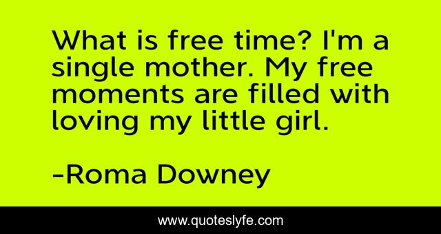 What is free time? I'm a single mother. My free moments are filled with loving my little girl.