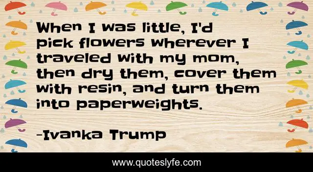 When I was little, I'd pick flowers wherever I traveled with my mom, then dry them, cover them with resin, and turn them into paperweights.