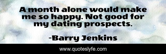 A month alone would make me so happy. Not good for my dating prospects.