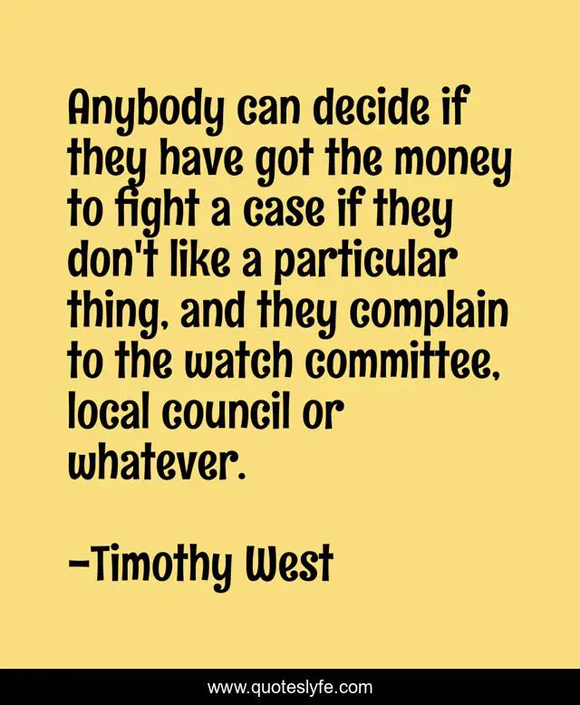 Anybody can decide if they have got the money to fight a case if they don't like a particular thing, and they complain to the watch committee, local council or whatever.