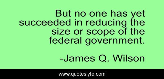But no one has yet succeeded in reducing the size or scope of the federal government.