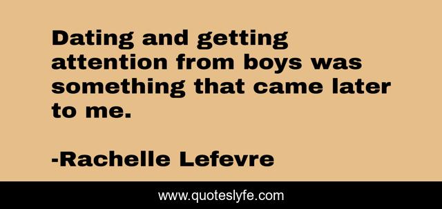 Dating and getting attention from boys was something that came later to me.