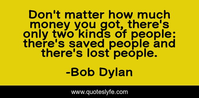 Don't matter how much money you got, there's only two kinds of people: there's saved people and there's lost people.