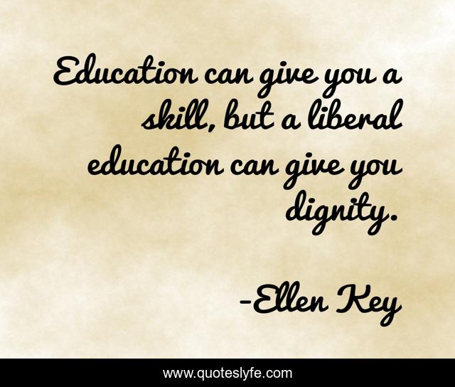 Education can give you a skill, but a liberal education can give you dignity.