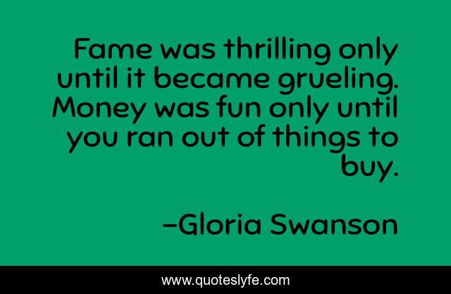Fame was thrilling only until it became grueling. Money was fun only until you ran out of things to buy.