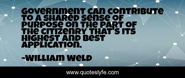 Government can contribute to a shared sense of purpose on the part of the citizenry that's its highest and best application.