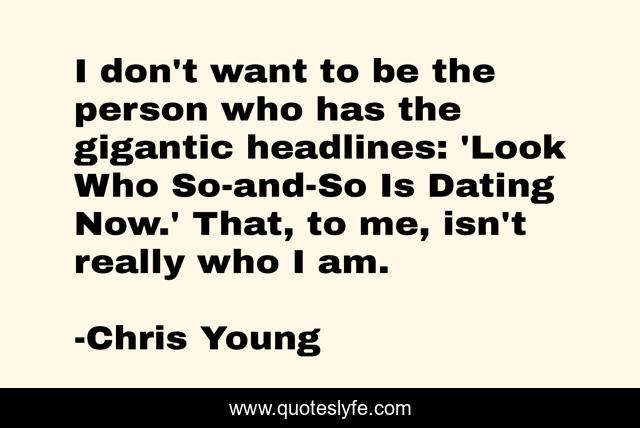 I don't want to be the person who has the gigantic headlines: 'Look Who So-and-So Is Dating Now.' That, to me, isn't really who I am.