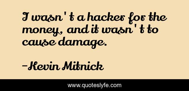 I wasn't a hacker for the money, and it wasn't to cause damage.
