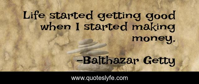 Life started getting good when I started making money.