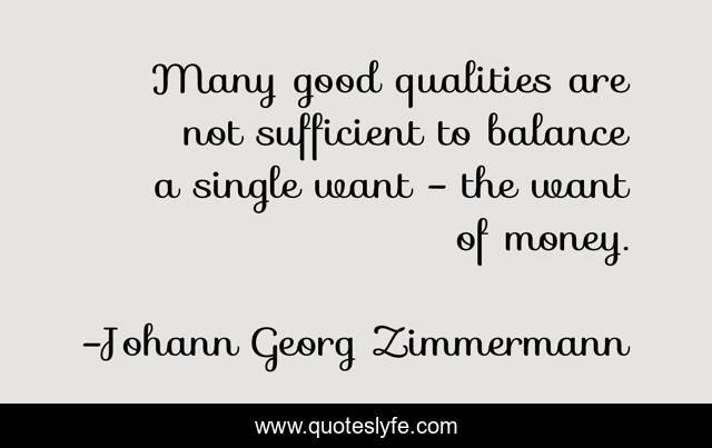 Many good qualities are not sufficient to balance a single want - the want of money.