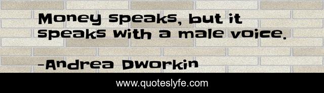 Money speaks, but it speaks with a male voice.