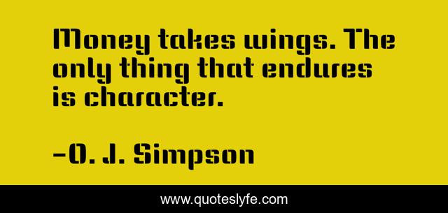 Money takes wings. The only thing that endures is character.