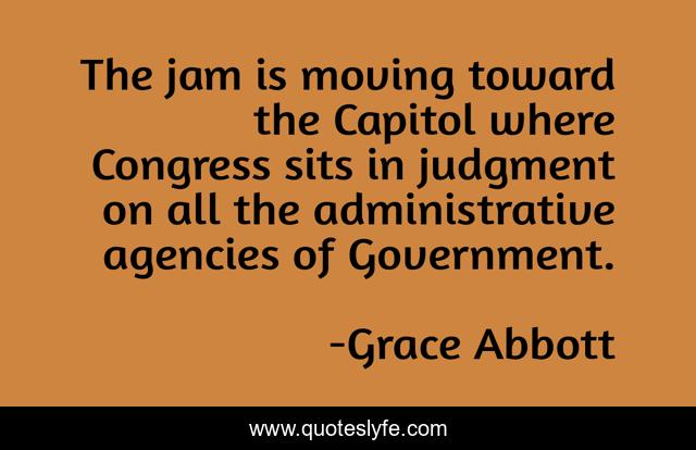 The jam is moving toward the Capitol where Congress sits in judgment on all the administrative agencies of Government.