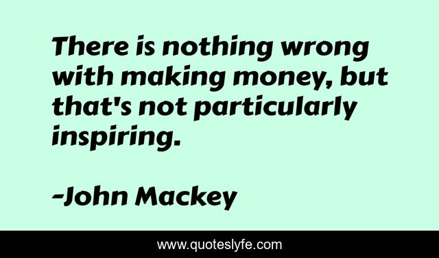 There is nothing wrong with making money, but that's not particularly inspiring.