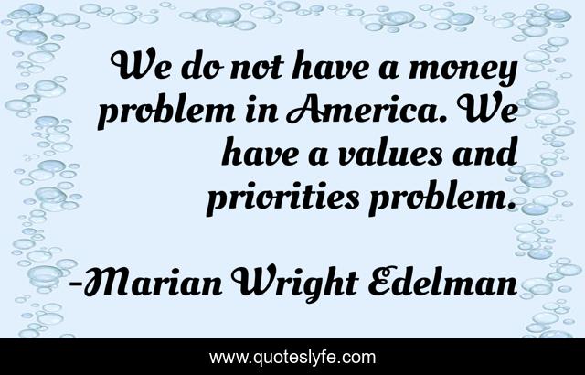 We do not have a money problem in America. We have a values and priorities problem.