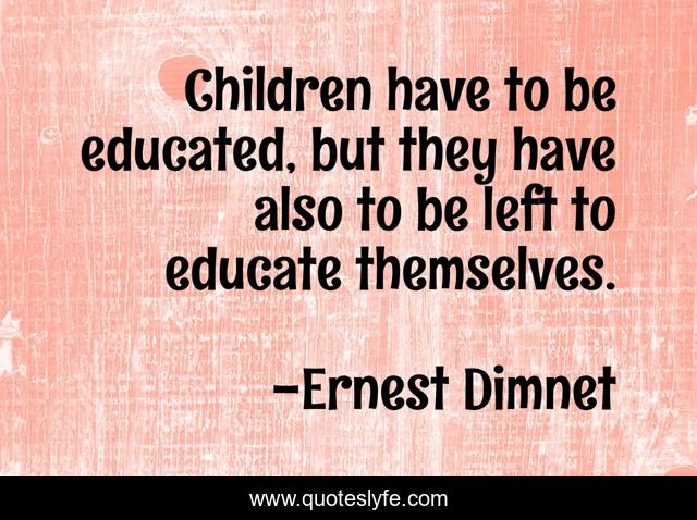 Children have to be educated, but they have also to be left to educate themselves.