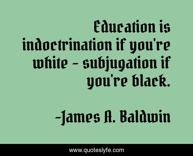 Education is indoctrination if you're white - subjugation if you're black.