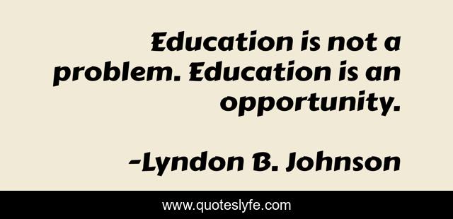 Education is not a problem. Education is an opportunity.