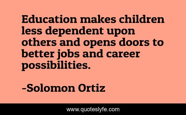 Education makes children less dependent upon others and opens doors to better jobs and career possibilities.
