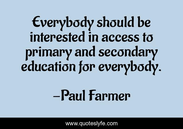 Everybody should be interested in access to primary and secondary education for everybody.