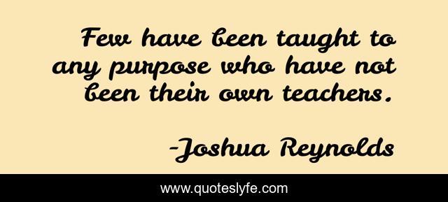Few have been taught to any purpose who have not been their own teachers.