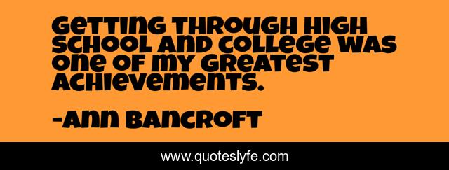 Getting through high school and college was one of my greatest achievements.