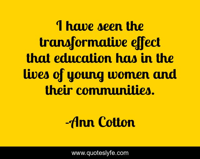 I have seen the transformative effect that education has in the lives of young women and their communities.