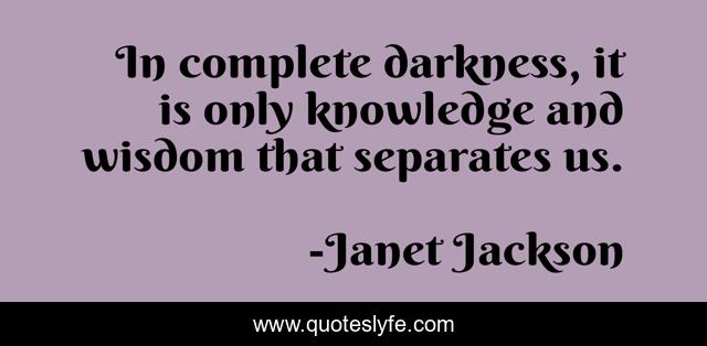 In complete darkness, it is only knowledge and wisdom that separates us.