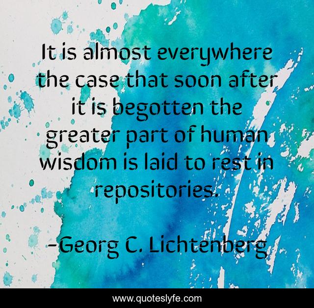 It is almost everywhere the case that soon after it is begotten the greater part of human wisdom is laid to rest in repositories.