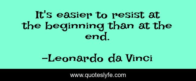 It's easier to resist at the beginning than at the end.
