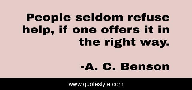 People seldom refuse help, if one offers it in the right way.