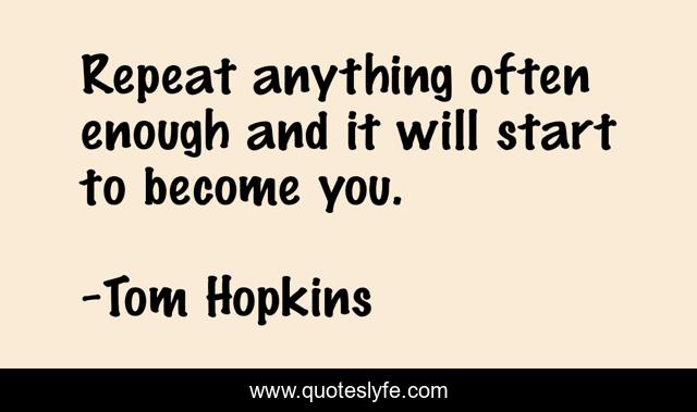 Repeat anything often enough and it will start to become you.