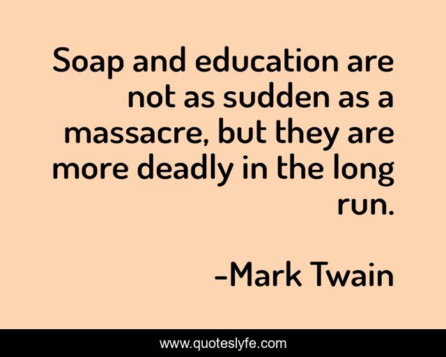 Soap and education are not as sudden as a massacre, but they are more