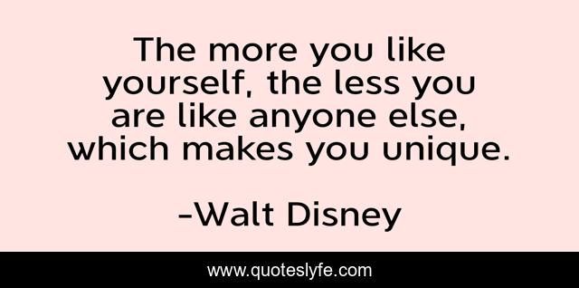 The more you like yourself, the less you are like anyone else, which makes you unique.