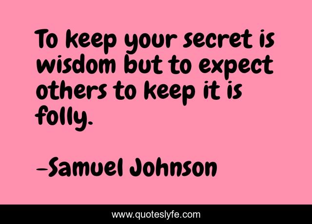To keep your secret is wisdom but to expect others to keep it is folly.