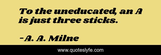To the uneducated, an A is just three sticks.