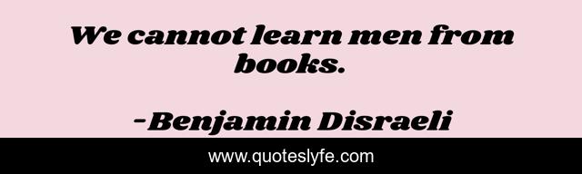 We cannot learn men from books.